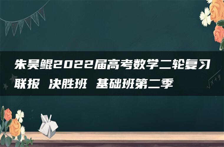 朱昊鲲2022届高考数学二轮复习联报 决胜班 基础班第二季