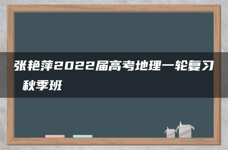 张艳萍2022届高考地理一轮复习 秋季班