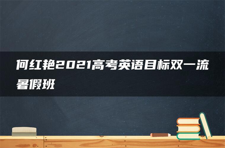 何红艳2021高考英语目标双一流暑假班