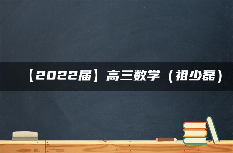 【2022届】高三数学（祖少磊）