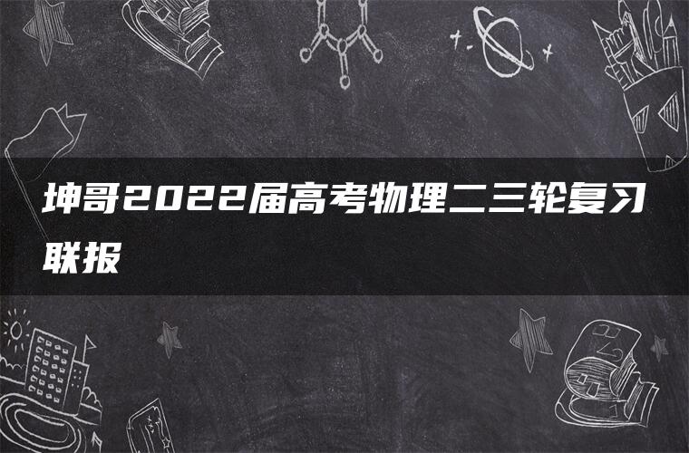 坤哥2022届高考物理二三轮复习联报