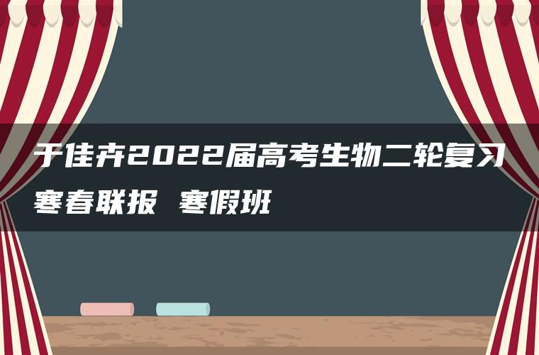 于佳卉2022届高考生物二轮复习寒春联报 寒假班