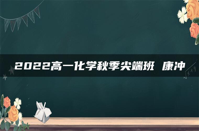 2022高一化学秋季尖端班 康冲