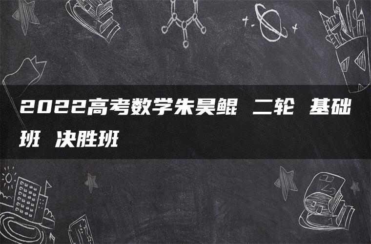 2022高考数学朱昊鲲 二轮 基础班 决胜班