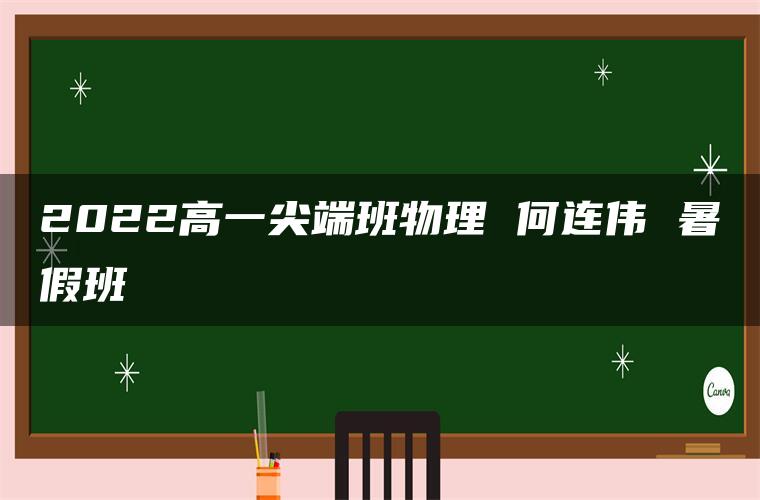 2022高一尖端班物理 何连伟 暑假班