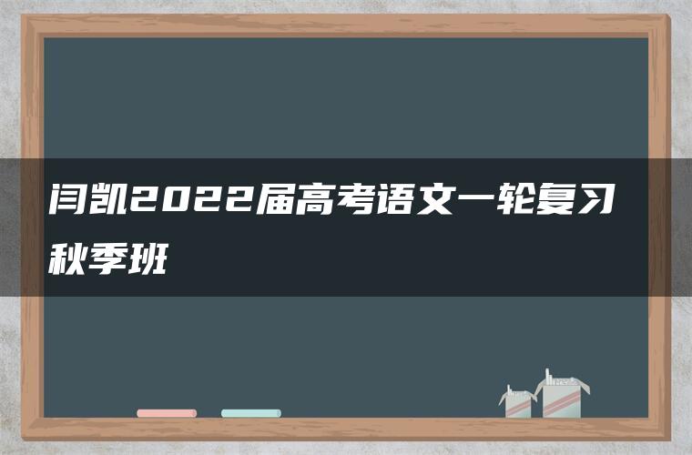 闫凯2022届高考语文一轮复习 秋季班