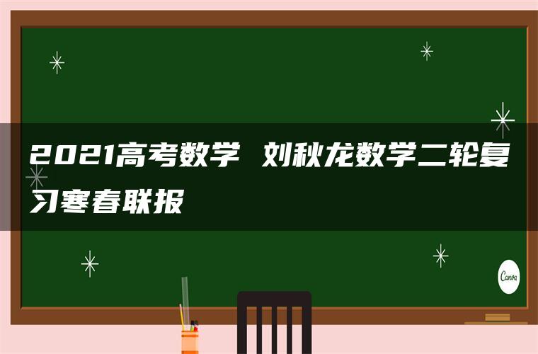 2021高考数学 刘秋龙数学二轮复习寒春联报