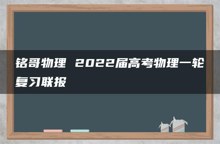 铭哥物理 2022届高考物理一轮复习联报