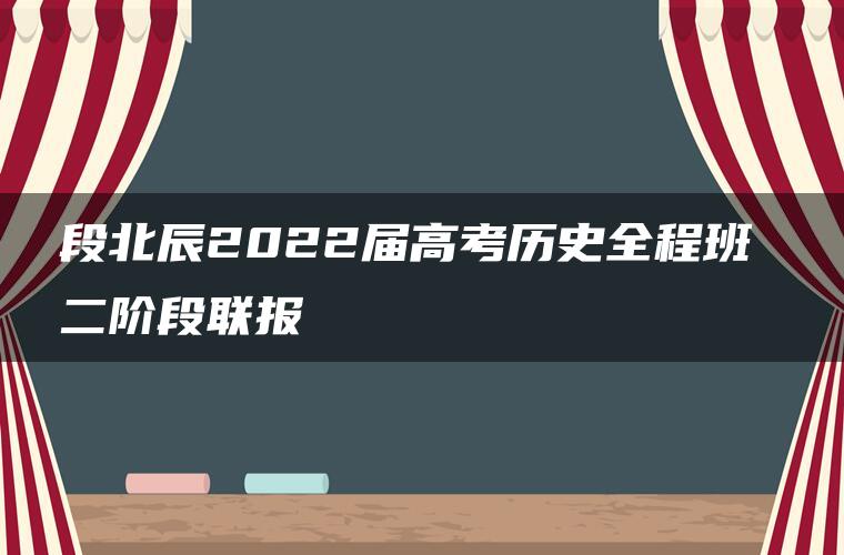 段北辰2022届高考历史全程班 二阶段联报