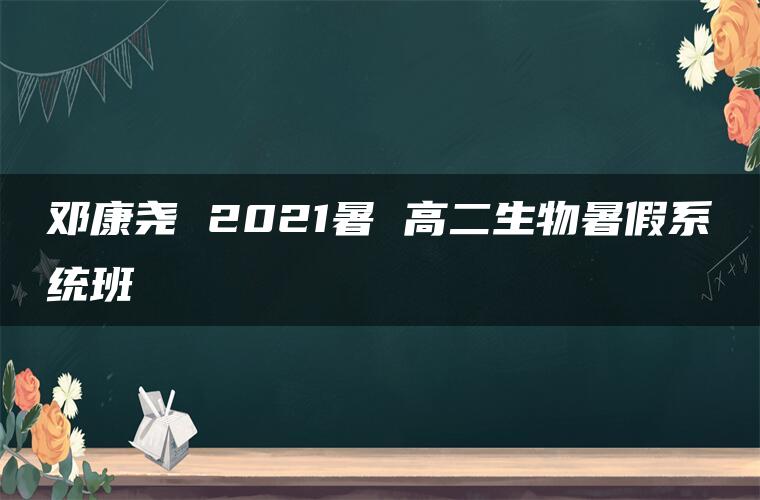 邓康尧 2021暑 高二生物暑假系统班