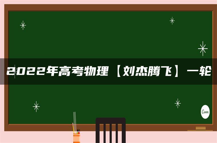 2022年高考物理【刘杰腾飞】一轮