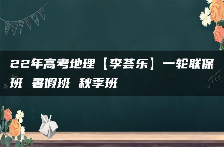 22年高考地理【李荟乐】一轮联保班 暑假班 秋季班