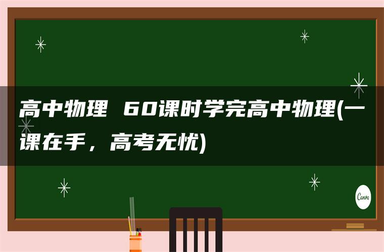 高中物理 60课时学完高中物理(一课在手，高考无忧)