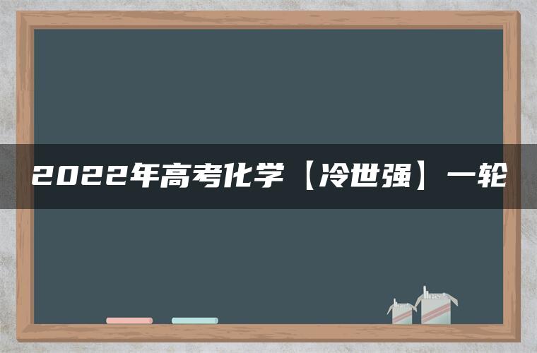 2022年高考化学【冷世强】一轮