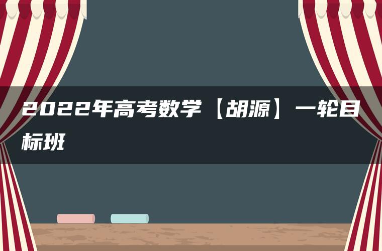 2022年高考数学【胡源】一轮目标班