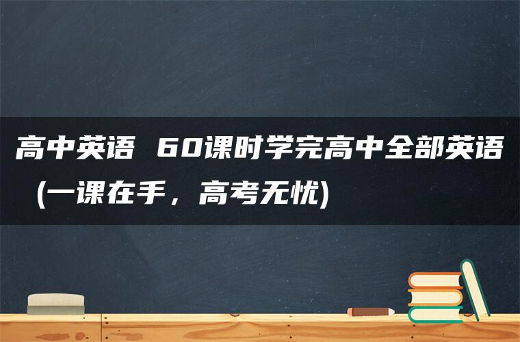 高中英语 60课时学完高中全部英语 (一课在手，高考无忧)