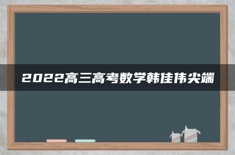 2022高三高考数学韩佳伟尖端