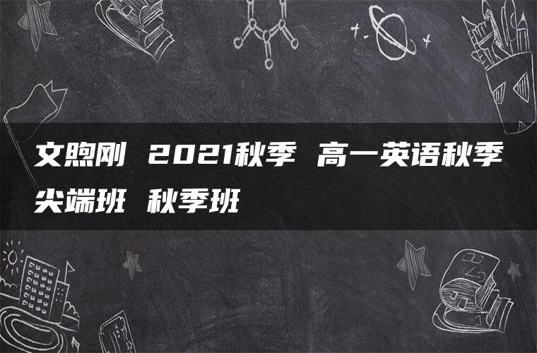 文煦刚 2021秋季 高一英语秋季尖端班 秋季班