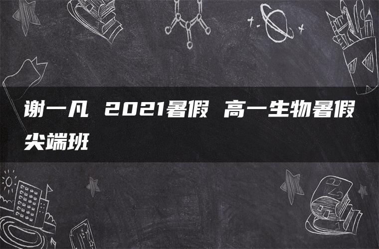 谢一凡 2021暑假 高一生物暑假尖端班