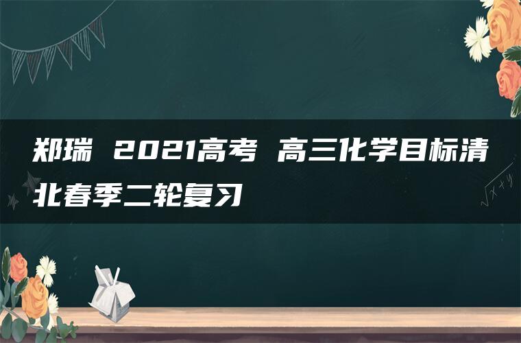 郑瑞 2021高考 高三化学目标清北春季二轮复习