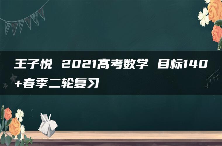 王子悦 2021高考数学 目标140+春季二轮复习