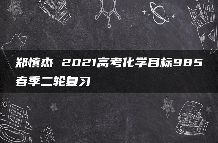 郑慎杰 2021高考化学目标985春季二轮复习