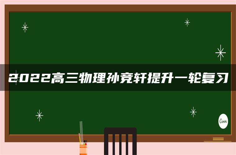 2022高三物理孙竞轩提升一轮复习