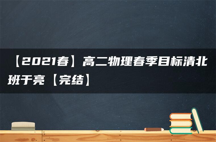 【2021春】高二物理春季目标清北班于亮【完结】