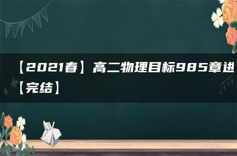 【2021春】高二物理目标985章进【完结】