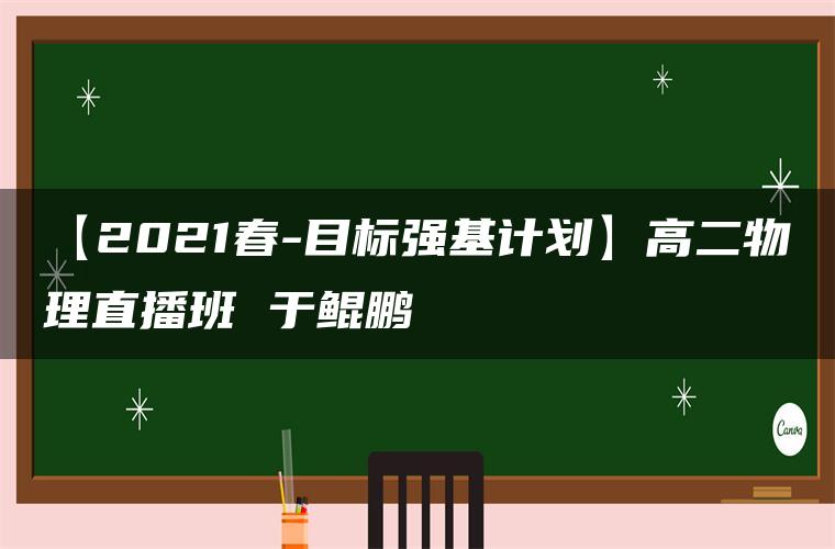 【2021春-目标强基计划】高二物理直播班 于鲲鹏