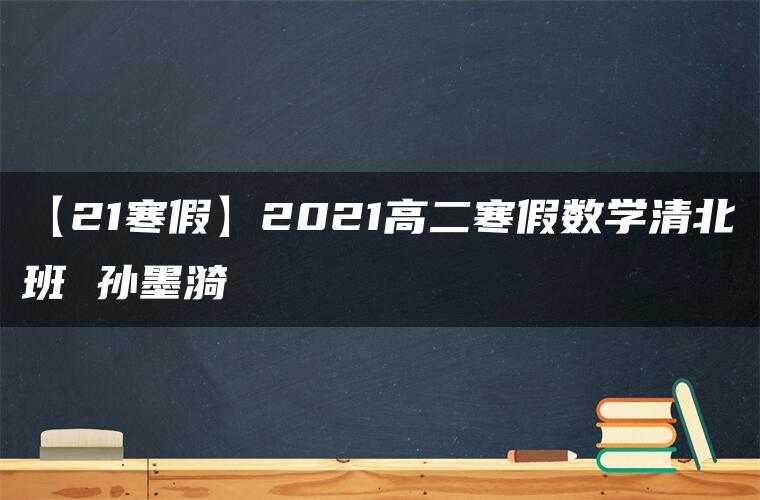 【21寒假】2021高二寒假数学清北班 孙墨漪