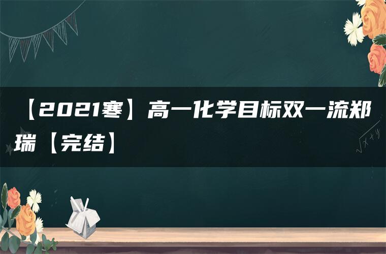 【2021寒】高一化学目标双一流郑瑞【完结】