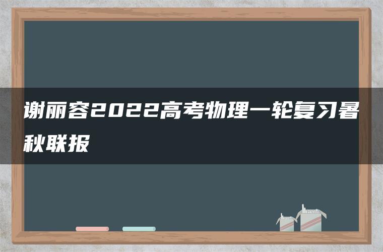 谢丽容2022高考物理一轮复习暑秋联报