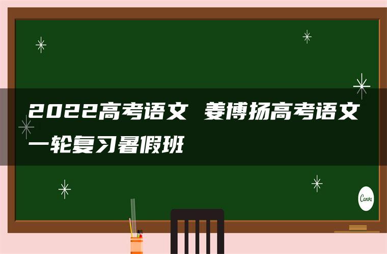 2022高考语文 姜博扬高考语文一轮复习暑假班