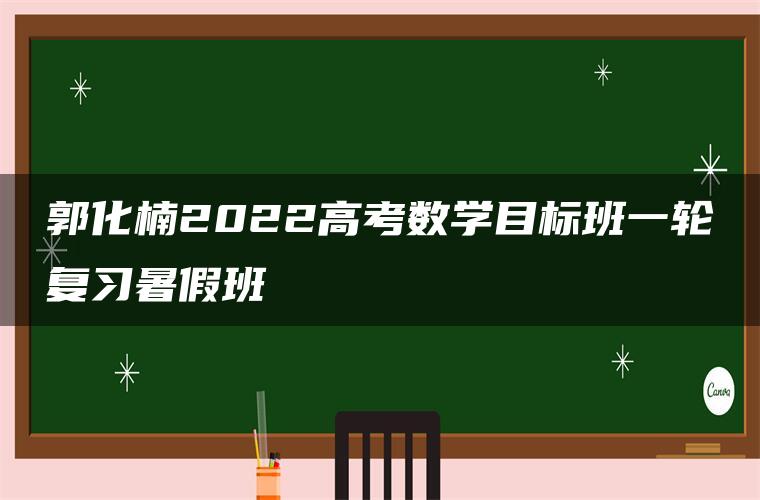 郭化楠2022高考数学目标班一轮复习暑假班