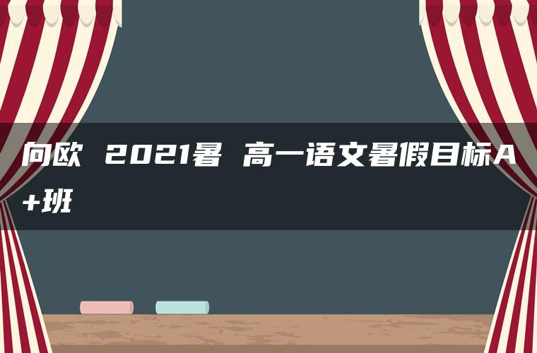 向欧 2021暑 高一语文暑假目标A+班