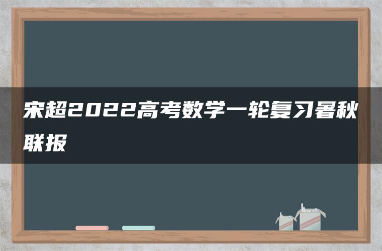 宋超2022高考数学一轮复习暑秋联报