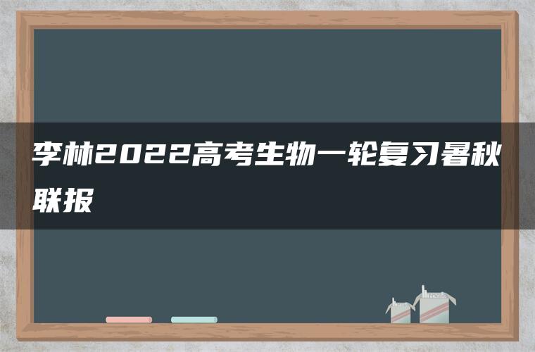 李林2022高考生物一轮复习暑秋联报