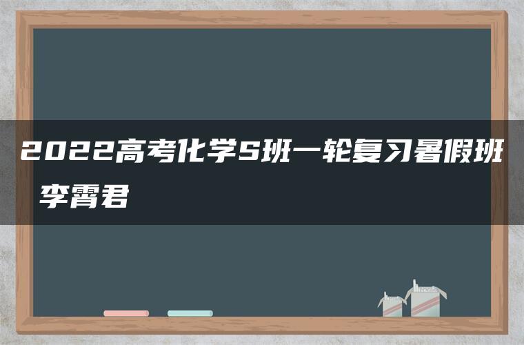 2022高考化学S班一轮复习暑假班 李霄君