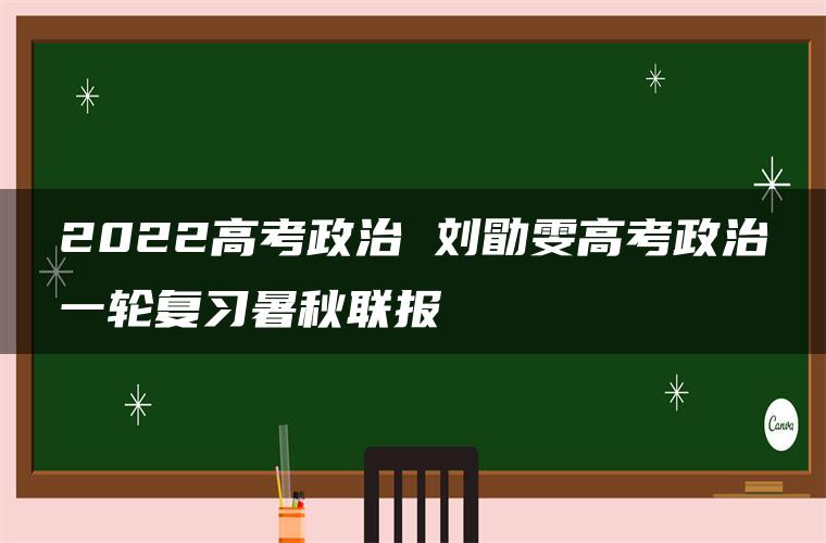 2022高考政治 刘勖雯高考政治一轮复习暑秋联报