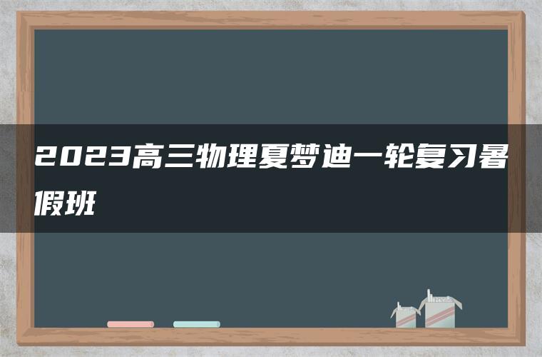 2023高三物理夏梦迪一轮复习暑假班