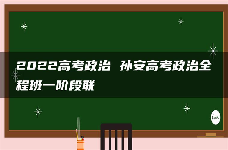 2022高考政治 孙安高考政治全程班一阶段联