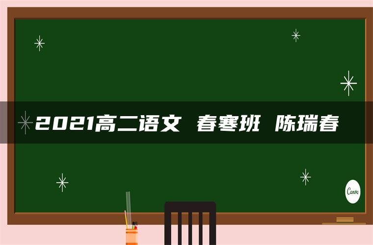 2021高二语文 春寒班 陈瑞春