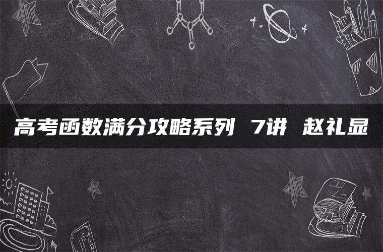 高考函数满分攻略系列 7讲 赵礼显