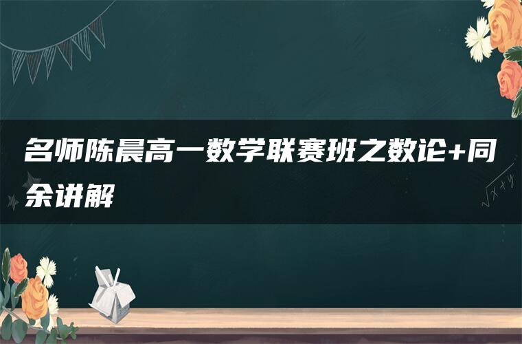 名师陈晨高一数学联赛班之数论+同余讲解