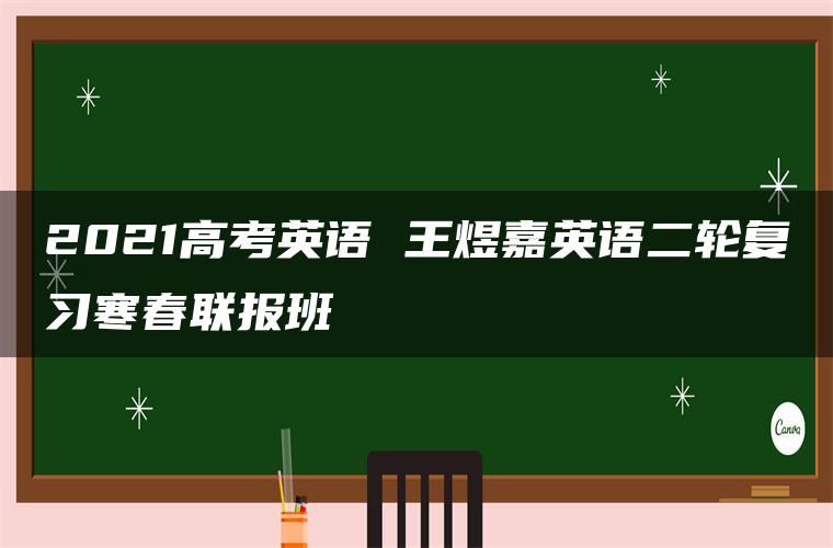 2021高考英语 王煜嘉英语二轮复习寒春联报班