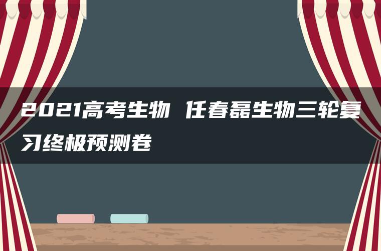 2021高考生物 任春磊生物三轮复习终极预测卷