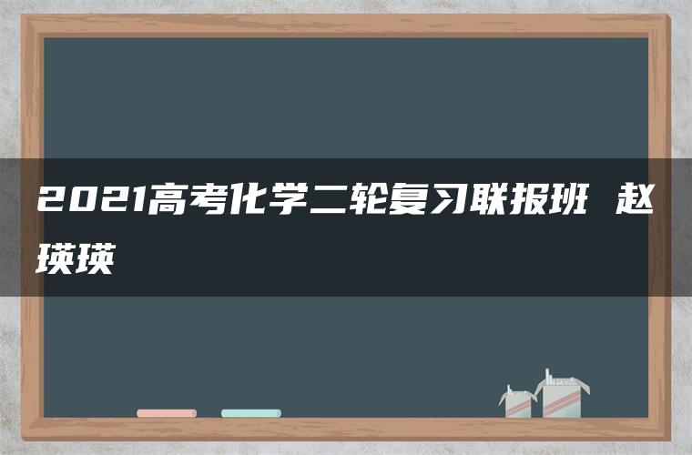 2021高考化学二轮复习联报班 赵瑛瑛