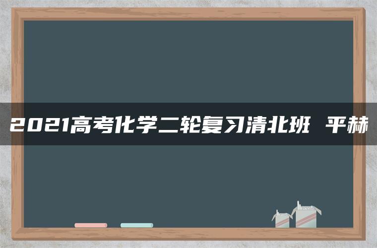 2021高考化学二轮复习清北班 平赫