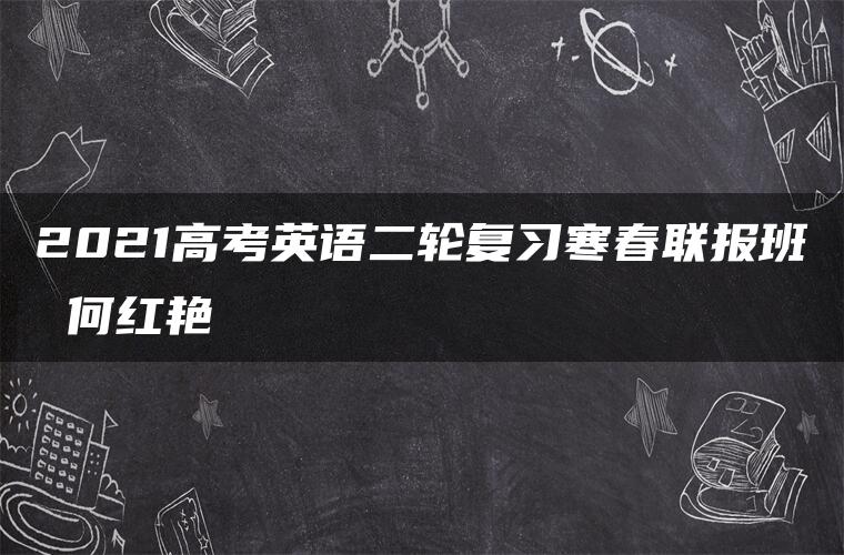 2021高考英语二轮复习寒春联报班 何红艳